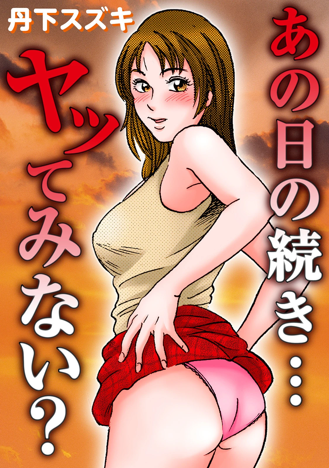 あの日の続き…ヤッてみない？ 丹下スズキ