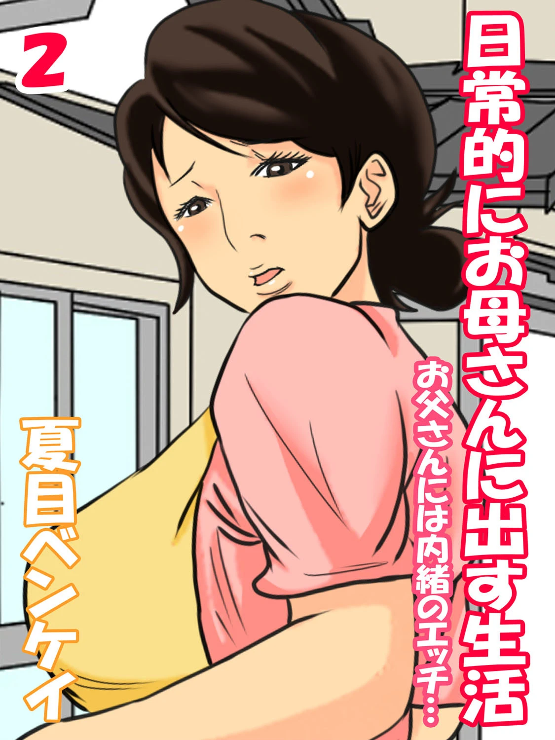 日常的にお母さんに出す生活-お父さんには内緒のエッチ…- （2） 夏目ベンケイ