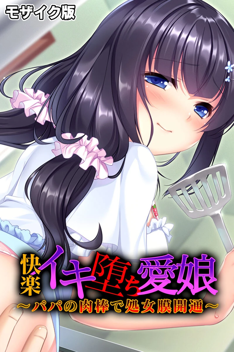 快楽イキ堕ち愛娘〜パパの肉棒で処女膜開通〜 モザイク版 エロ漫画 無料